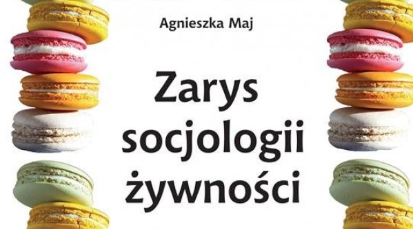 Pierwsza w Polsce monografia systematyzująca zagadnienia z zakresu socjologii żywności
