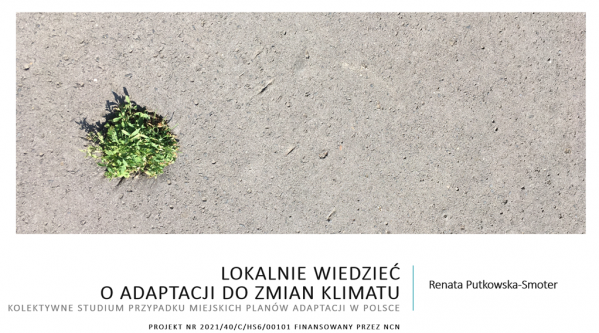 Lokalnie wiedzieć o adaptacji do zmian klimatu. Kolektywne studium przypadku miejskich planów adaptacji w Polsce, NCN SONATINA 5, realizacja: październik 2021 – październik 2024. 